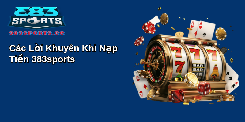 Các Lời Khuyên Khi Nạp Tiền 383sports