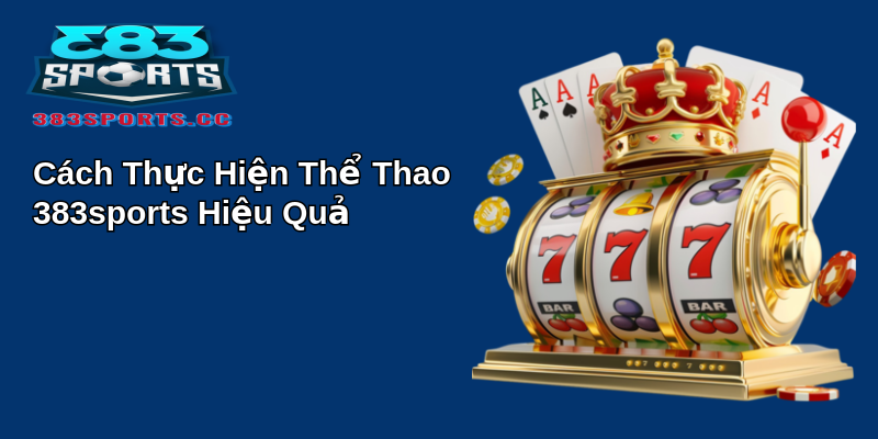 Cách Thực Hiện Thể Thao 383sports Hiệu Quả